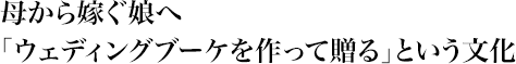 母から嫁ぐ娘へ「ウェディングブーケを作って贈る」という文化